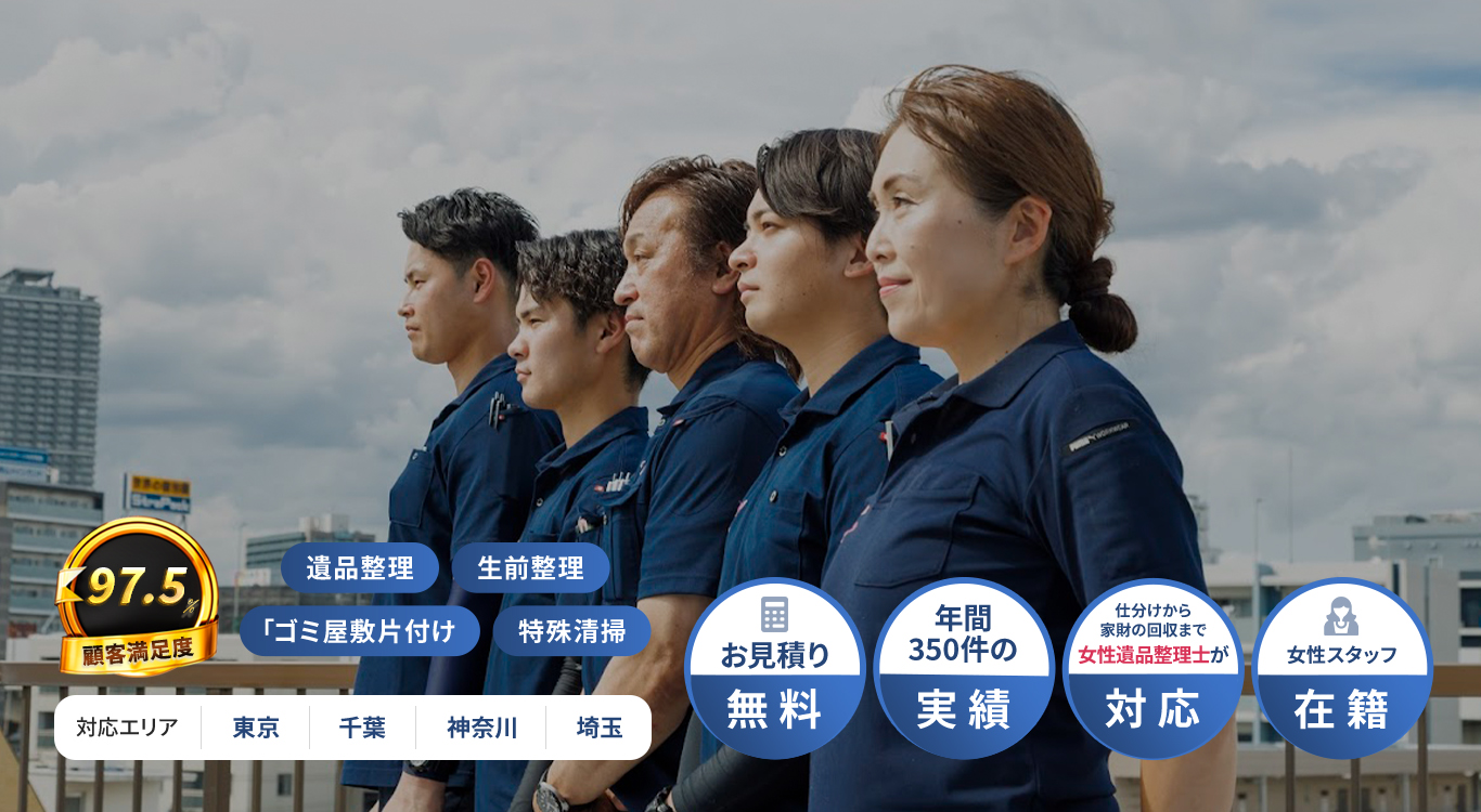 遺品整理 生前整理 ゴミ屋敷片付け 特殊清掃 見積り無料 年間350件の実績 女性遺品整理士が対応 女性スタッフ在籍 対応エリア 東京・千葉・神奈川・埼玉 顧客満足度97.5％